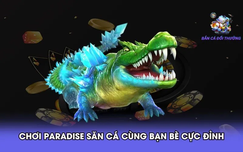 choi-paradise-san-ca-cung-ban-be-cuc-dinh