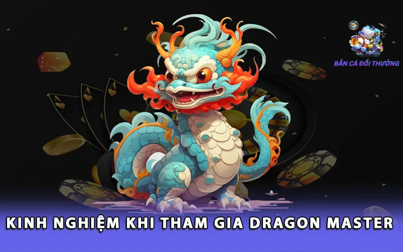 kinh-nghiem-khi-tham-gia-dragon-master